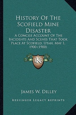 History Of The Scofield Mine Disaster: A Concise Account Of The Incidents And Scenes That Took Place At Scofield, Utah, May 1, 1900 (1900)