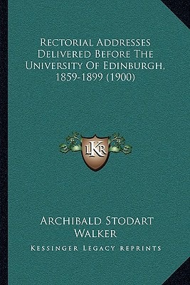 Rectorial Addresses Delivered Before The University Of Edinburgh, 1859-1899 (1900)