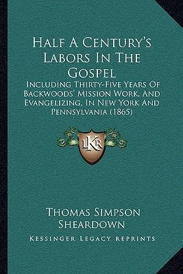 Half A Century's Labors In The Gospel: Including Thirty-Five Years Of Backwoods' Mission Work, And Evangelizing, In New York And Pennsylvania (1865)