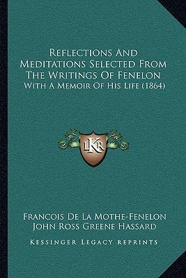 Reflections And Meditations Selected From The Writings Of Fenelon: With A Memoir Of His Life (1864)