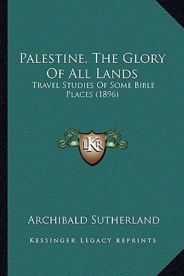 Palestine, The Glory Of All Lands: Travel Studies Of Some Bible Places (1896)