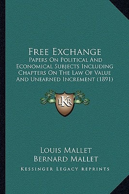Free Exchange: Papers On Political And Economical Subjects Including Chapters On The Law Of Value And Unearned Increment (1891)