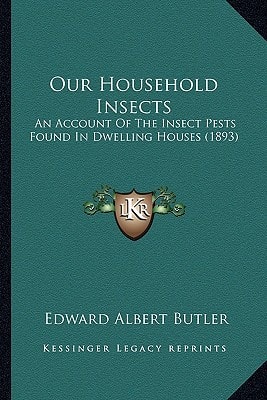 Our Household Insects: An Account Of The Insect Pests Found In Dwelling Houses (1893)