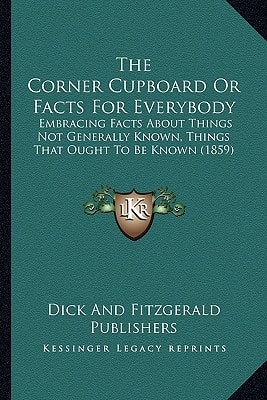 The Corner Cupboard Or Facts For Everybody: Embracing Facts About Things Not Generally Known, Things That Ought To Be Known (1859)