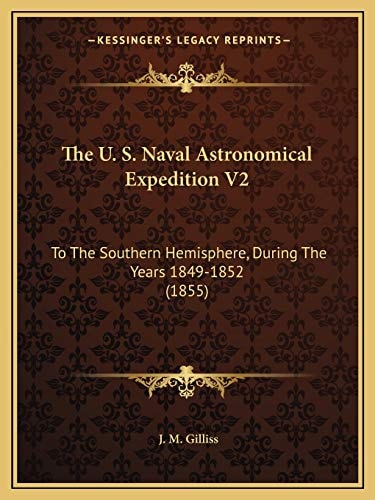 The U. S. Naval Astronomical Expedition V2: To The Southern Hemisphere, During The Years 1849-1852 (1855)