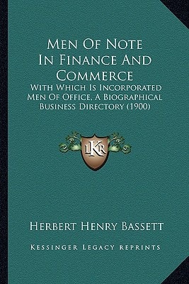 Men Of Note In Finance And Commerce: With Which Is Incorporated Men Of Office, A Biographical Business Directory (1900)