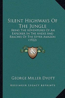 Silent Highways Of The Jungle: Being The Adventures Of An Explorer In The Andes And Reaches Of The Upper Amazon (1922)