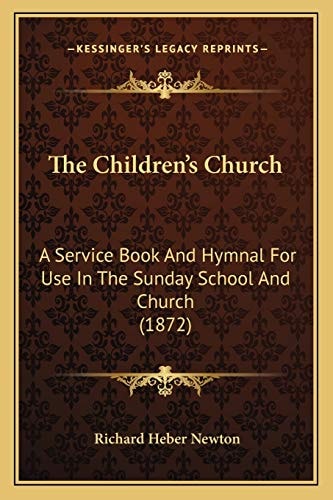 The Children's Church: A Service Book And Hymnal For Use In The Sunday School And Church (1872)
