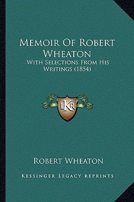 Memoir Of Robert Wheaton: With Selections From His Writings (1854)