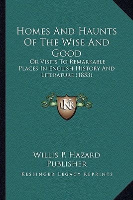 Homes And Haunts Of The Wise And Good: Or Visits To Remarkable Places In English History And Literature (1853)