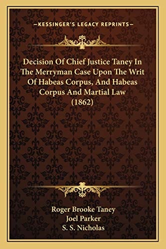 Decision Of Chief Justice Taney In The Merryman Case Upon The Writ Of Habeas Corpus, And Habeas Corpus And Martial Law (1862)