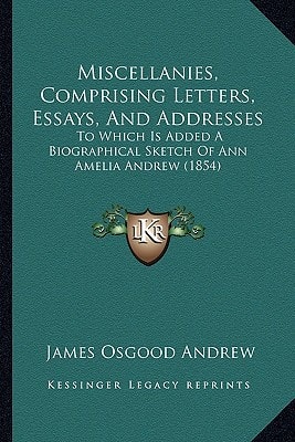 Miscellanies, Comprising Letters, Essays, And Addresses: To Which Is Added A Biographical Sketch Of Ann Amelia Andrew (1854)