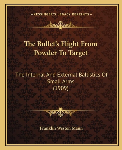 The Bullet's Flight From Powder To Target: The Internal And External Ballistics Of Small Arms (1909)