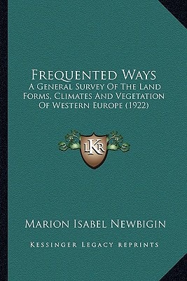 Frequented Ways: A General Survey Of The Land Forms, Climates And Vegetation Of Western Europe (1922)