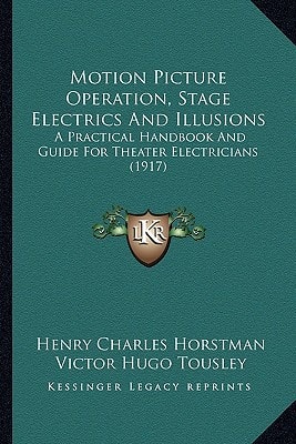 Motion Picture Operation, Stage Electrics And Illusions: A Practical Handbook And Guide For Theater Electricians (1917)
