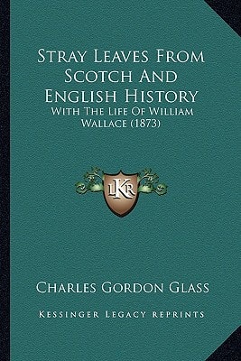 Stray Leaves From Scotch And English History: With The Life Of William Wallace (1873)
