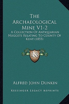 The Archaeological Mine V1-2: A Collection Of Antiquarian Nuggets Relating To County Of Kent (1855)