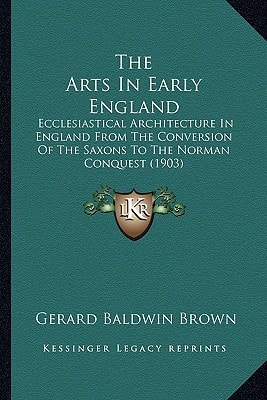 The Arts In Early England: Ecclesiastical Architecture In England From The Conversion Of The Saxons To The Norman Conquest (1903)