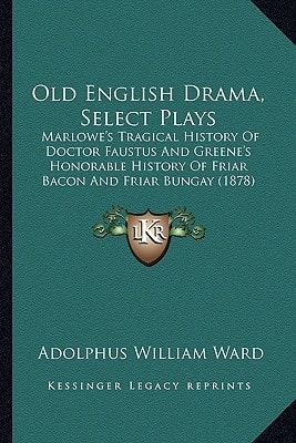 Old English Drama, Select Plays: Marlowe's Tragical History Of Doctor Faustus And Greene's Honorable History Of Friar Bacon And Friar Bungay (1878)