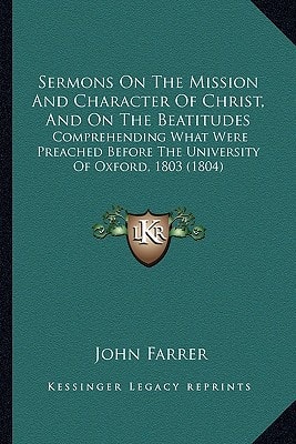 Sermons On The Mission And Character Of Christ, And On The Beatitudes: Comprehending What Were Preached Before The University Of Oxford, 1803 (1804)