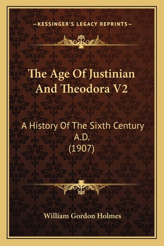 The Age Of Justinian And Theodora V2: A History Of The Sixth Century A.D. (1907)