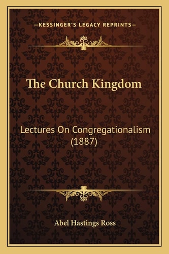 The Church Kingdom: Lectures On Congregationalism (1887)
