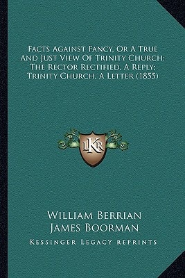Facts Against Fancy, Or A True And Just View Of Trinity Church; The Rector Rectified, A Reply; Trinity Church, A Letter (1855)