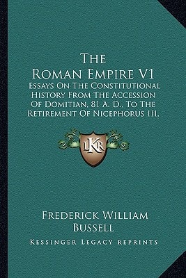 The Roman Empire V1: Essays On The Constitutional History From The Accession Of Domitian, 81 A. D., To The Retirement Of Nicephorus III, 1081 (1910)
