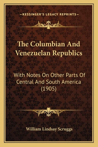 The Columbian And Venezuelan Republics: With Notes On Other Parts Of Central And South America (1905)