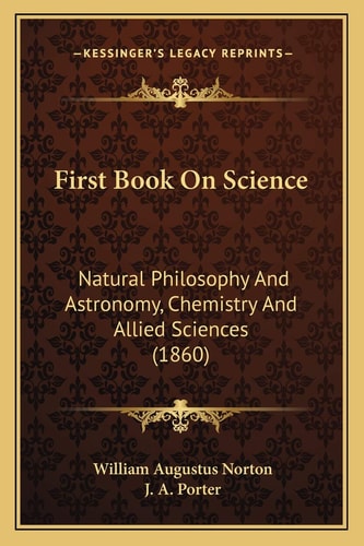 First Book On Science: Natural Philosophy And Astronomy, Chemistry And Allied Sciences (1860)