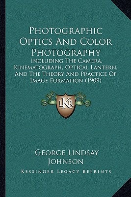 Photographic Optics And Color Photography: Including The Camera, Kinematograph, Optical Lantern, And The Theory And Practice Of Image Formation (1909)