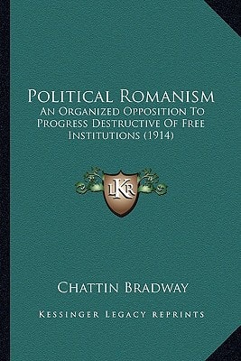Political Romanism: An Organized Opposition To Progress Destructive Of Free Institutions (1914)