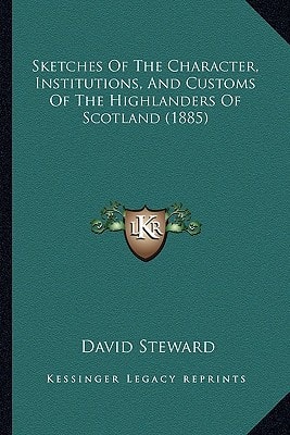 Sketches Of The Character, Institutions, And Customs Of The Highlanders Of Scotland (1885)