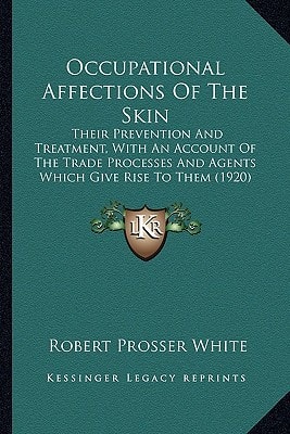 Occupational Affections Of The Skin: Their Prevention And Treatment, With An Account Of The Trade Processes And Agents Which Give Rise To Them (1920)