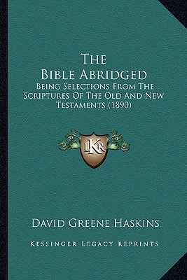 The Bible Abridged: Being Selections From The Scriptures Of The Old And New Testaments (1890)