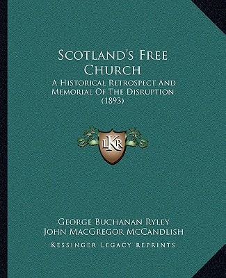 Scotland's Free Church: A Historical Retrospect And Memorial Of The Disruption (1893)