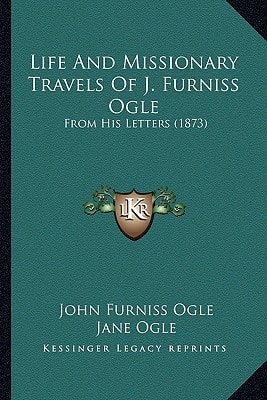 Life And Missionary Travels Of J. Furniss Ogle: From His Letters (1873)