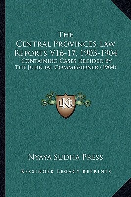 The Central Provinces Law Reports V16-17, 1903-1904: Containing Cases Decided By The Judicial Commissioner (1904)
