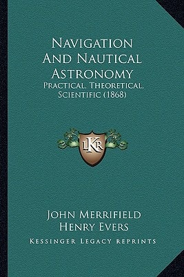 Navigation And Nautical Astronomy: Practical, Theoretical, Scientific (1868)