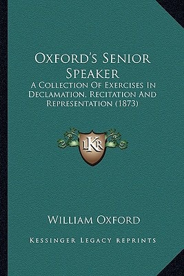 Oxford's Senior Speaker: A Collection Of Exercises In Declamation, Recitation And Representation (1873)