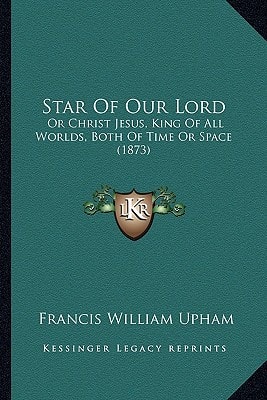 Star Of Our Lord: Or Christ Jesus, King Of All Worlds, Both Of Time Or Space (1873)