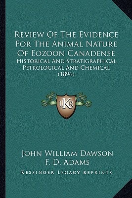 Review Of The Evidence For The Animal Nature Of Eozoon Canadense: Historical And Stratigraphical, Petrological And Chemical (1896)