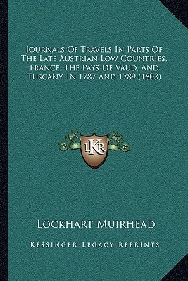 Journals Of Travels In Parts Of The Late Austrian Low Countries, France, The Pays De Vaud, And Tuscany, In 1787 And 1789 (1803)
