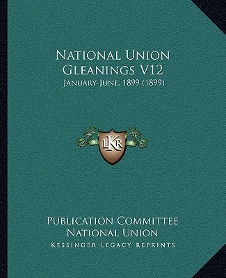 National Union Gleanings V12: January-June, 1899 (1899)