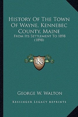 History Of The Town Of Wayne, Kennebec County, Maine: From Its Settlement To 1898 (1898)