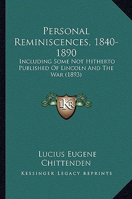 Personal Reminiscences, 1840-1890: Including Some Not Hitherto Published Of Lincoln And The War (1893)