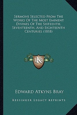 Sermons Selected From The Works Of The Most Eminent Divines Of The Sixteenth, Seventeenth, And Eighteenth Centuries (1818)