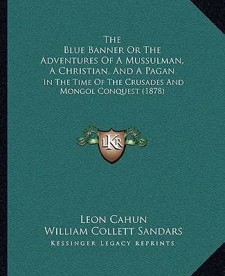 The Blue Banner Or The Adventures Of A Mussulman, A Christian, And A Pagan: In The Time Of The Crusades And Mongol Conquest (1878)