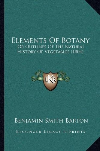Elements Of Botany: Or Outlines Of The Natural History Of Vegetables (1804)
