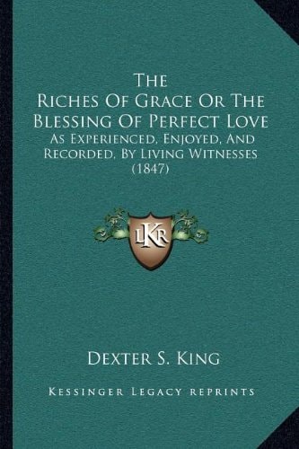 The Riches Of Grace Or The Blessing Of Perfect Love: As Experienced, Enjoyed, And Recorded, By Living Witnesses (1847)